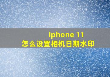 iphone 11 怎么设置相机日期水印